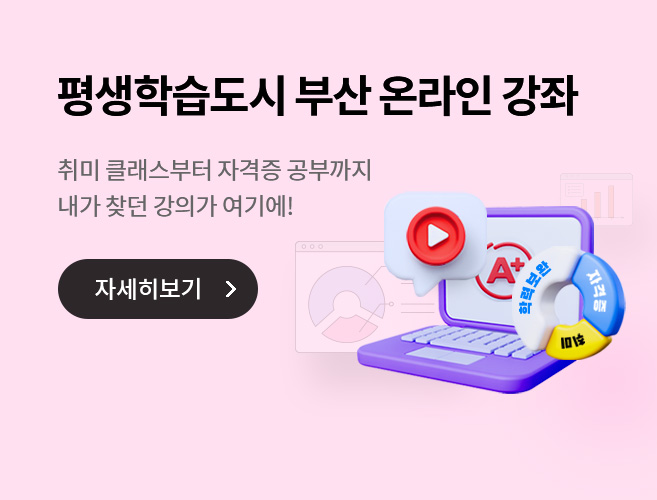 평생학습도시 부산  온라인 강좌
취미 클래스부터 자격증 공부까지 내가 찾던 강의가 여기에!
부산평생학습플랫폼과 함께 평생학습 온라인 강좌를 통해 나의 지식을 더욱 풍성하게 만들어 보세요.
자세히보기