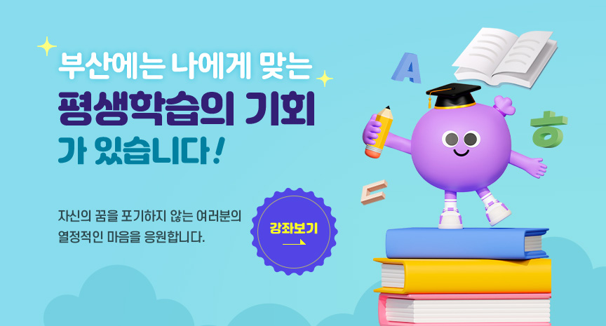 부산에는 나에게 맞는 평생학습의 기회가 있습니다! 자신의 꿈을 포기하지 않는 여러분의 열정적인 마음을 응원합니다! 강좌보기