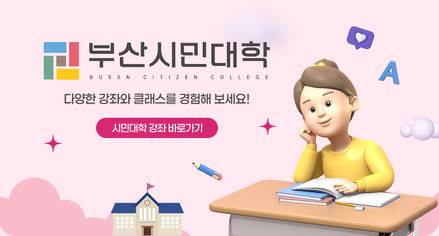 부산시민대학 Busan Citizen College 다양한 강좌와 클래스를 경험해 보세요! 시민대학 강좌 바로가기