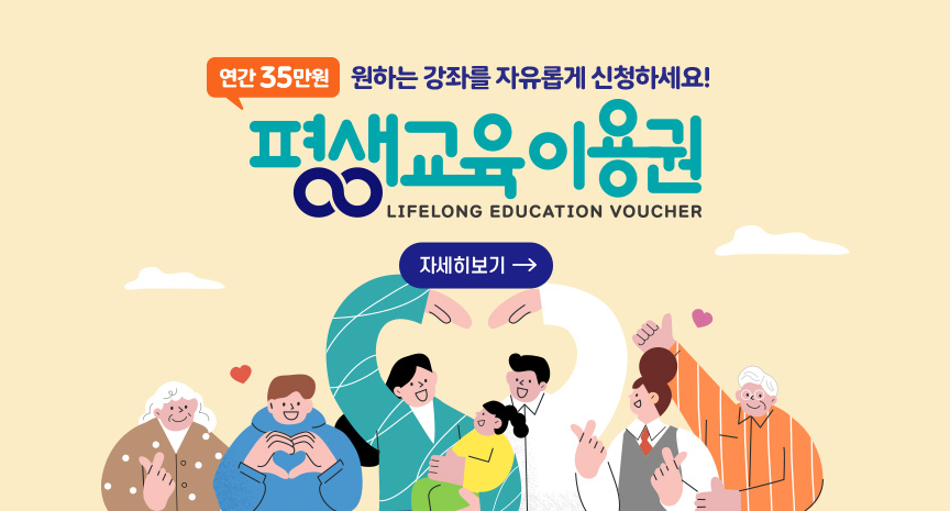 연간 35만원 원하는 강좌를 자유롭게 신청하세요! 평생교육이용권 LIFELONG EDUCATION VOUCHER 자세히보기
