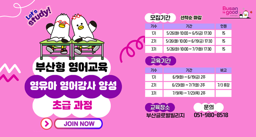 부산형 영어교육 영유아 영어강사 양성 초급 과정.
모집기간 1기 5/26(화) 10:00 ~ 6/5(금) 17:30까지 15명 모집, 2기 5/26(화) 10:00 ~ 6/19(금) 17:30까지 15명 모집, 3기 5/26(화) 10:00 ~ 7/7(화) 17:30까지 15명 모집 (선착순 마감).
교육기간 1기 6/9(화) ~ 6/19(금) 2주, 2기 6/23(화) ~ 7/7(화) 2주 (7/3 휴강), 3기 7/9(목) ~ 7/23(목) 2주. 교육장소 부산글로벌빌리지, 문의전화 051-980-8518.