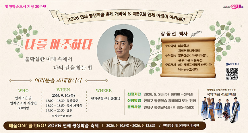 2026 연제 평생학습 축제 개막식 나를 마주하다 — 9.10(목) 연제구청 구민홀, 장동선 박사 아르미 아카데미 강연 및 국악그룹 조선비전 축하공연. 신청기간 8.26~선착순, 연제구 평생학습과 홈페이지/전화 신청.