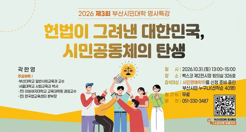 「2026년 제3회 부산시민대학 명사특강 개최」
-주    제: 헌법이 그려낸 대한민국, 시민공동체의 탄생
-일    시: 2026. 10. 31.(토) 13:00~15:00
-장    소: 벡스코 제2전시장 회의실 326호
-참석대상: 시민명예학위를 신청 준비 중인 부산시민 누구나(선착순 40명)
-문    의: 051-330-3487