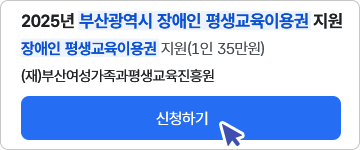 2025년 부산광역시 장애인 평생교육이용권 지원 장애인 평생교육이용권 지원(1인 35만원) (재)부산여성가족과평생교육진흥원 신청하기